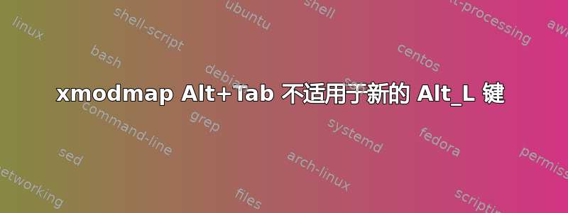 xmodmap Alt+Tab 不适用于新的 Alt_L 键