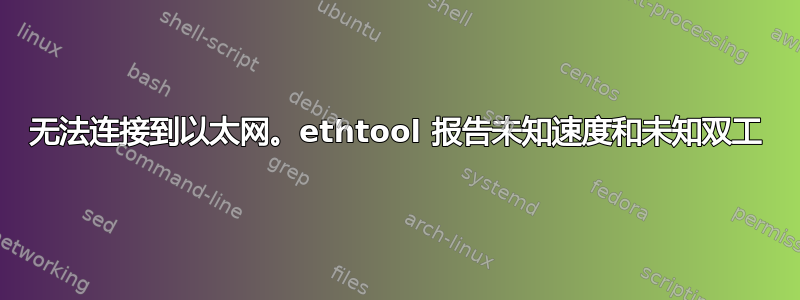 无法连接到以太网。ethtool 报告未知速度和未知双工