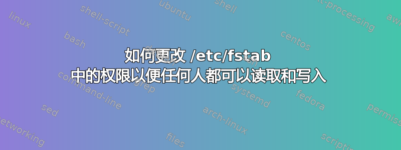 如何更改 /etc/fstab 中的权限以便任何人都可以读取和写入