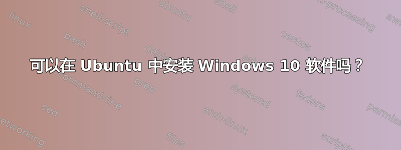 可以在 Ubuntu 中安装 Windows 10 软件吗？