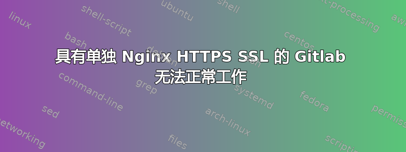 具有单独 Nginx HTTPS SSL 的 Gitlab 无法正常工作