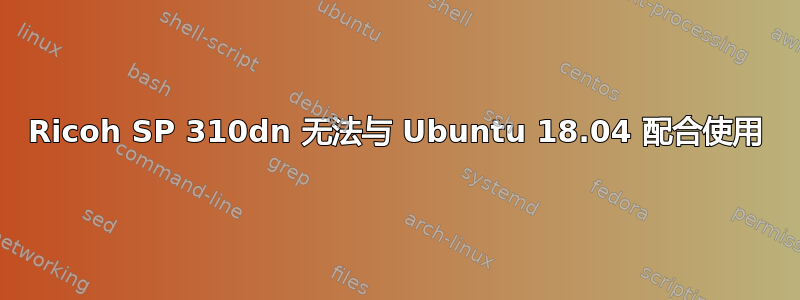 Ricoh SP 310dn 无法与 Ubuntu 18.04 配合使用