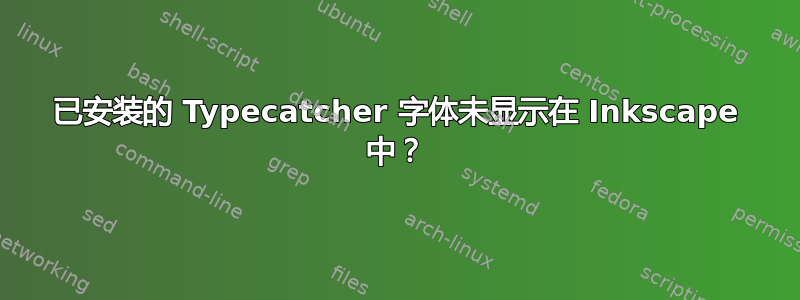 已安装的 Typecatcher 字体未显示在 Inkscape 中？