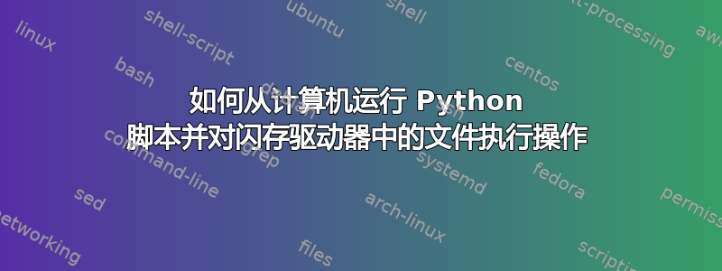 如何从计算机运行 Python 脚本并对闪存驱动器中的文件执行操作