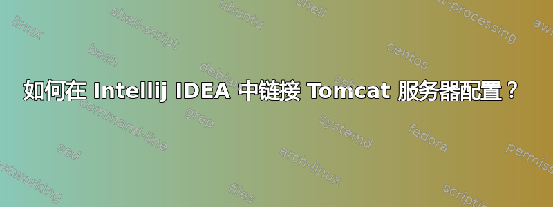 如何在 Intellij IDEA 中链接 Tomcat 服务器配置？