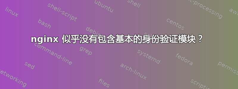 nginx 似乎没有包含基本的身份验证模块？