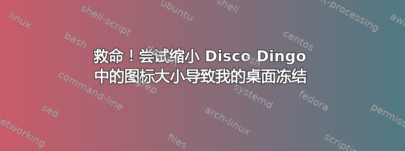 救命！尝试缩小 Disco Dingo 中的图标大小导致我的桌面冻结