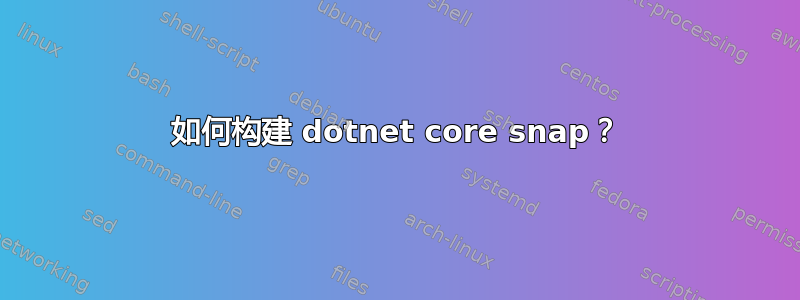 如何构建 dotnet core snap？