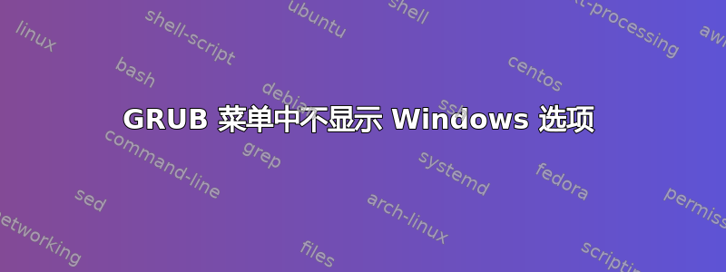 GRUB 菜单中不显示 Windows 选项