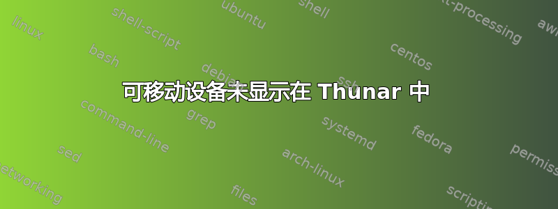 可移动设备未显示在 Thunar 中