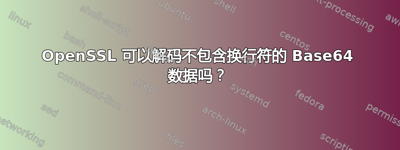 OpenSSL 可以解码不包含换行符的 Base64 数据吗？