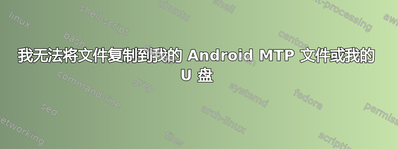 我无法将文件复制到我的 Android MTP 文件或我的 U 盘