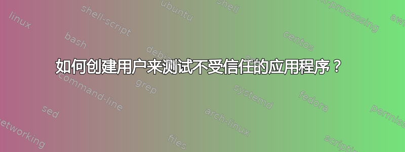 如何创建用户来测试不受信任的应用程序？