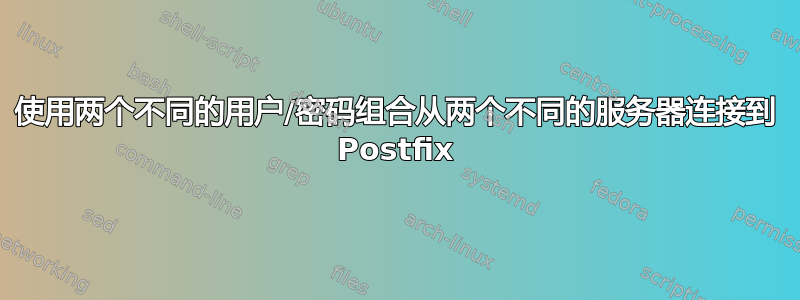 使用两个不同的用户/密码组合从两个不同的服务器连接到 Postfix