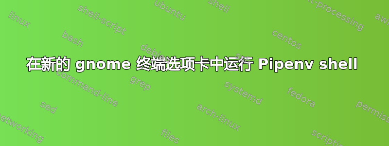 在新的 gnome 终端选项卡中运行 Pipenv shell