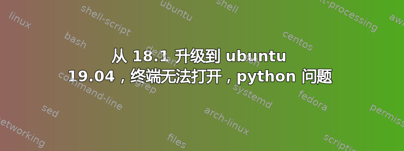 从 18.1 升级到 ubuntu 19.04，终端无法打开，python 问题