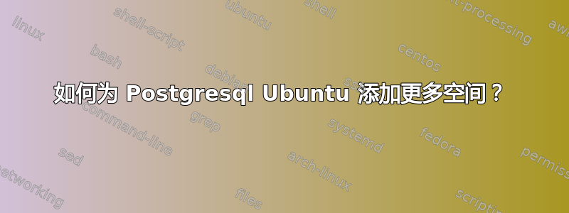 如何为 Postgresql Ubuntu 添加更多空间？