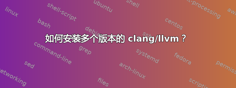 如何安装多个版本的 clang/llvm？