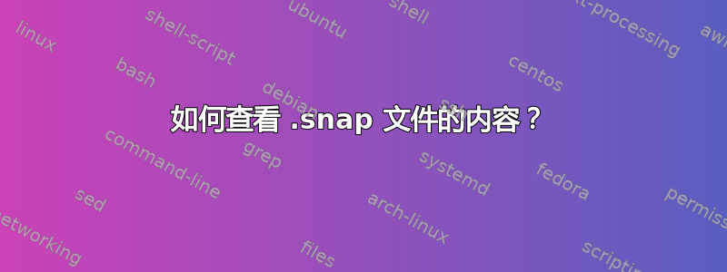 如何查看 .snap 文件的内容？