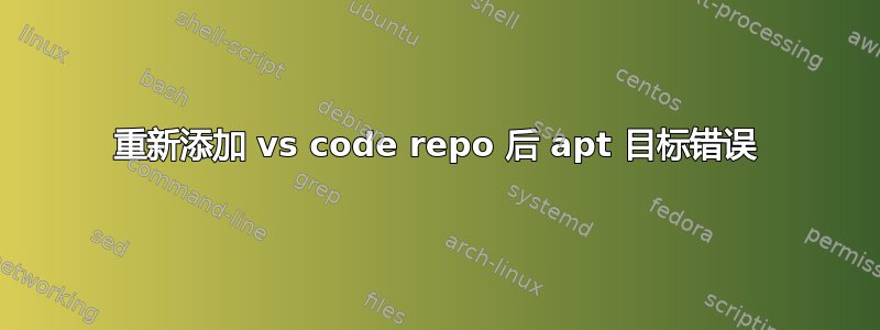 重新添加 vs code repo 后 apt 目标错误