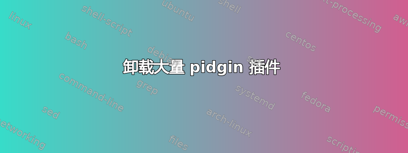 卸载大量 pidgin 插件