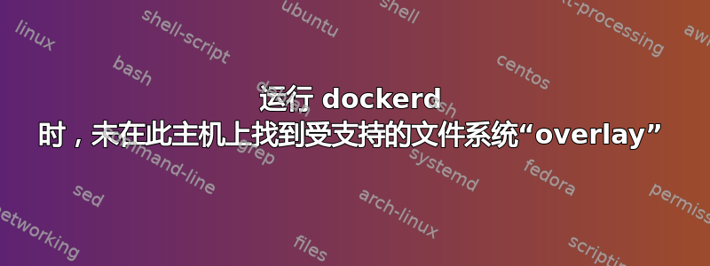 运行 dockerd 时，未在此主机上找到受支持的文件系统“overlay”