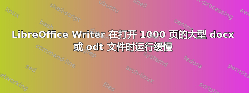 LibreOffice Writer 在打开 1000 页的大型 docx 或 odt 文件时运行缓慢