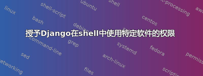 授予Django在shell中使用特定软件的权限