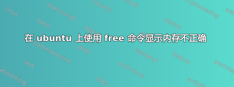 在 ubuntu 上使用 free 命令显示内存不正确