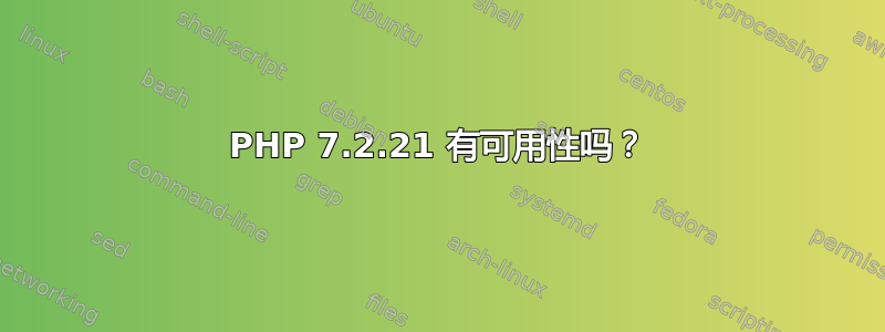 PHP 7.2.21 有可用性吗？