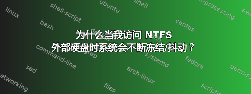 为什么当我访问 NTFS 外部硬盘时系统会不断冻结/抖动？