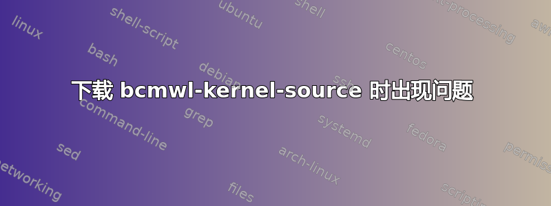 下载 bcmwl-kernel-source 时出现问题