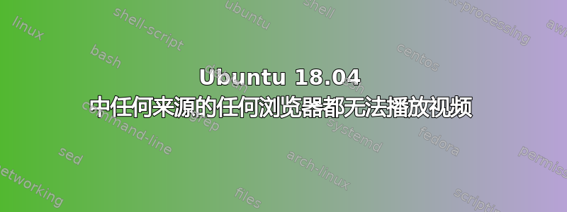 Ubuntu 18.04 中任何来源的任何浏览器都无法播放视频