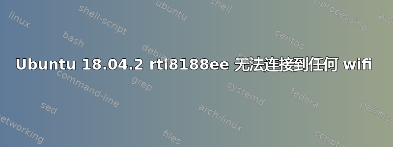 Ubuntu 18.04.2 rtl8188ee 无法连接到任何 wifi