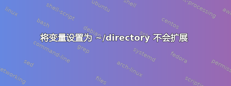 将变量设置为 ~/directory 不会扩展