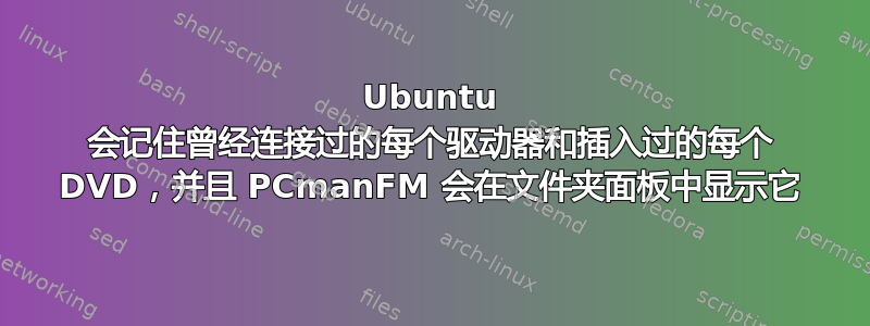 Ubuntu 会记住曾经连接过的每个驱动器和插入过的每个 DVD，并且 PCmanFM 会在文件夹面板中显示它