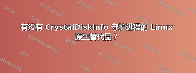 有没有 CrystalDiskInfo 守护进程的 Linux 原生替代品？