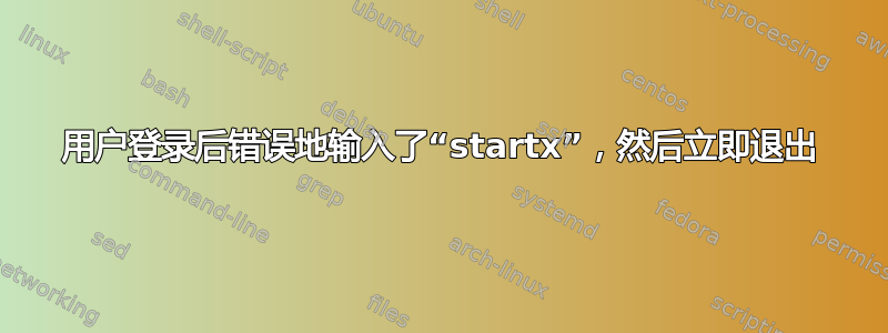 用户登录后错误地输入了“startx”，然后立即退出