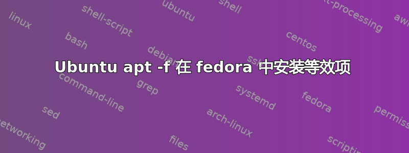 Ubuntu apt -f 在 fedora 中安装等效项