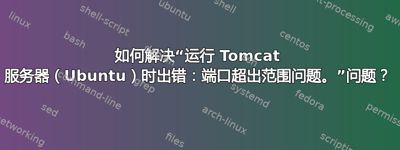 如何解决“运行 Tomcat 服务器（Ubuntu）时出错：端口超出范围问题。”问题？