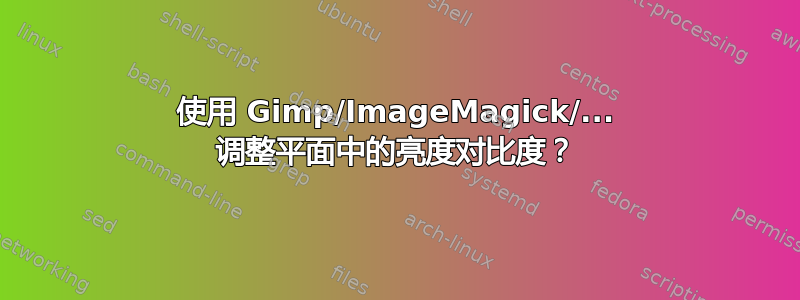 使用 Gimp/ImageMagick/... 调整平面中的亮度对比度？