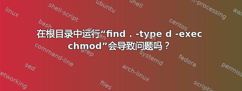 在根目录中运行“find . -type d -exec chmod”会导致问题吗？