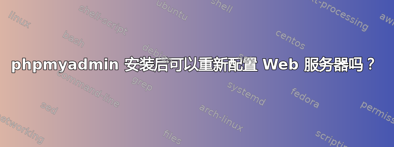 phpmyadmin 安装后可以重新配置 Web 服务器吗？