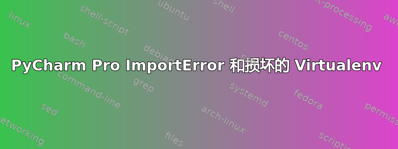 PyCharm Pro ImportError 和损坏的 Virtualenv