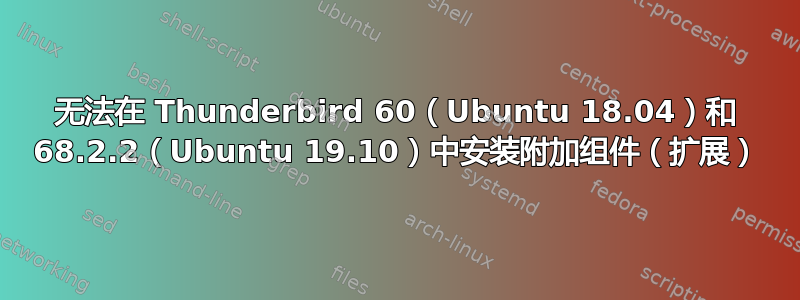 无法在 Thunderbird 60（Ubuntu 18.04）和 68.2.2（Ubuntu 19.10）中安装附加组件（扩展）