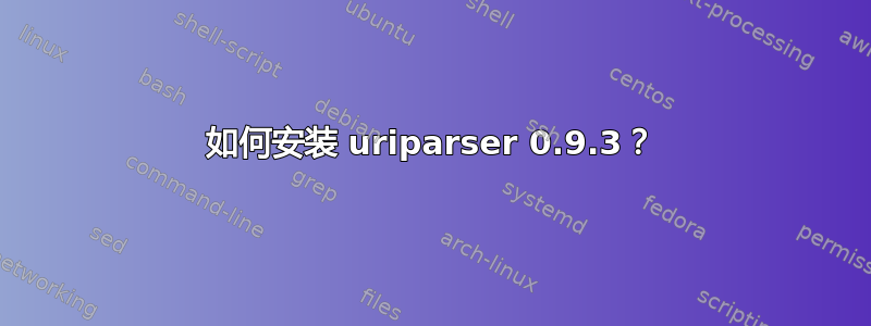 如何安装 uriparser 0.9.3？