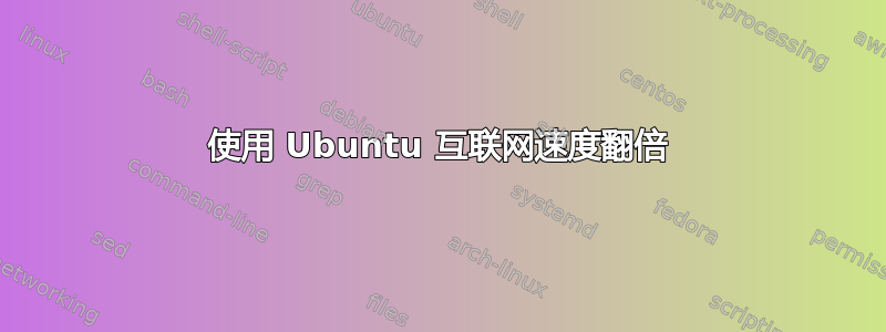 使用 Ubuntu 互联网速度翻倍