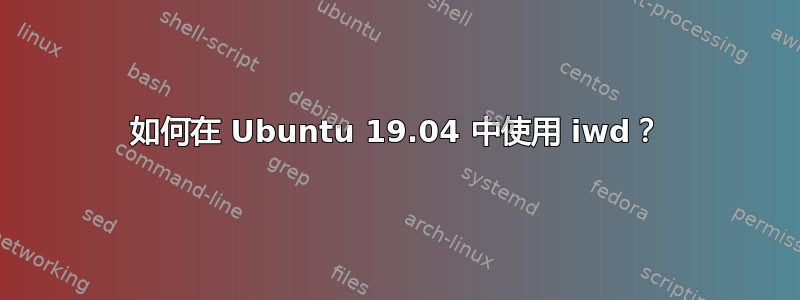 如何在 Ubuntu 19.04 中使用 iwd？