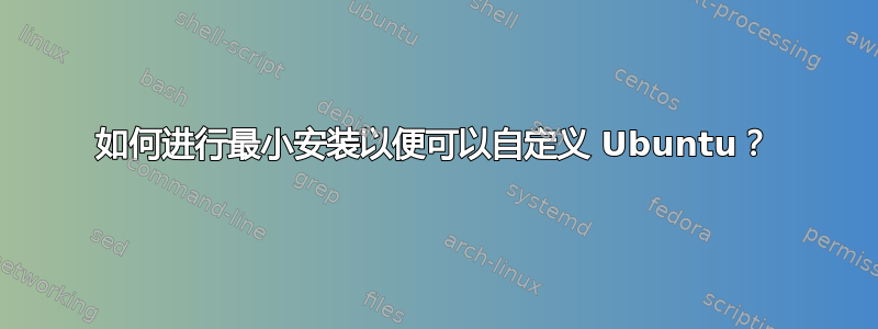 如何进行最小安装以便可以自定义 Ubuntu？