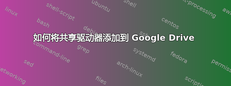 如何将共享驱动器添加到 Google Drive